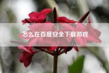 怎么在百度安全下载游戏