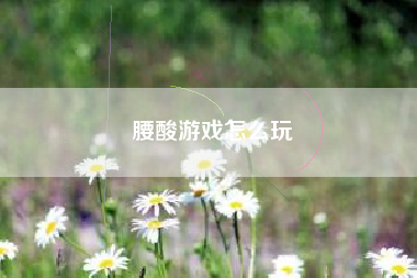 腰酸游戏怎么玩