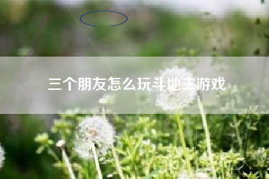 三个朋友怎么玩斗地主游戏