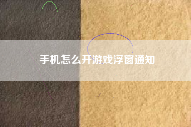 手机怎么开游戏浮窗通知