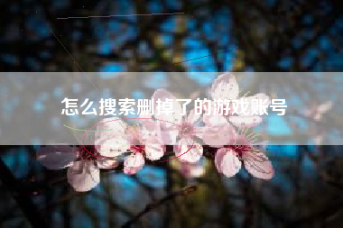 怎么搜索删掉了的游戏账号