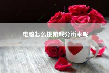 电脑怎么挑游戏分辨率呢