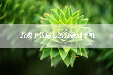 游戏下载后怎么安装到手机