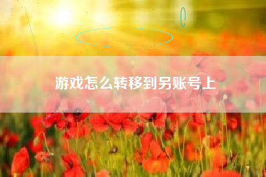游戏怎么转移到另账号上