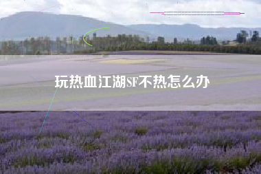 玩热血江湖SF不热怎么办