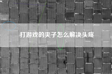 打游戏的夹子怎么解决头疼