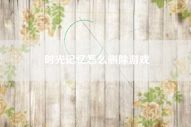 时光记忆怎么删除游戏