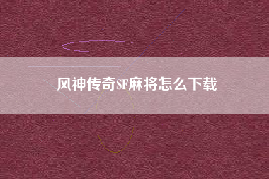 风神传奇SF麻将怎么下载
