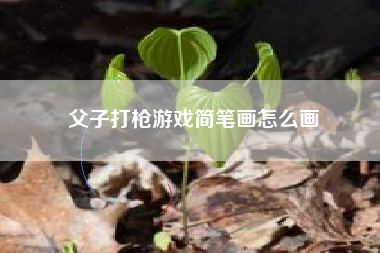 父子打枪游戏简笔画怎么画