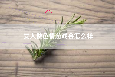 女人做色情游戏会怎么样