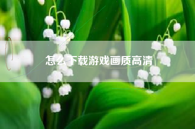 怎么下载游戏画质高清