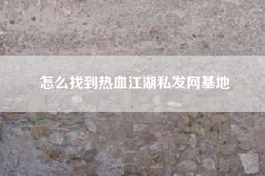 怎么找到热血江湖私发网基地
