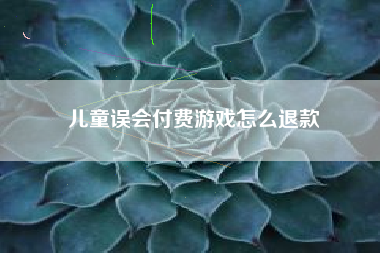 儿童误会付费游戏怎么退款