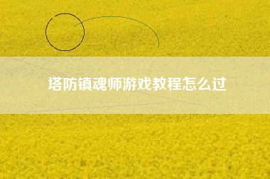 塔防镇魂师游戏教程怎么过