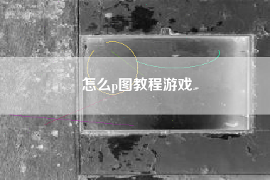 怎么p图教程游戏