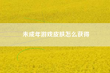 未成年游戏皮肤怎么获得