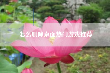 怎么删除桌面热门游戏推荐