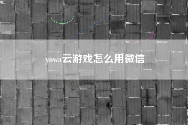 yowa云游戏怎么用微信