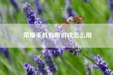 荣耀手机自带游戏怎么用