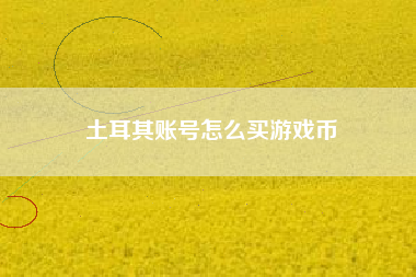 土耳其账号怎么买游戏币