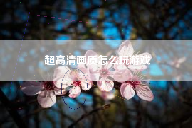 超高清画质怎么玩游戏