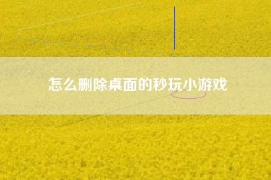 怎么删除桌面的秒玩小游戏