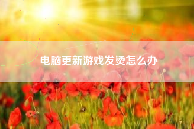 电脑更新游戏发烫怎么办