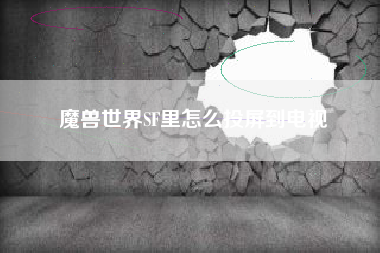 魔兽世界SF里怎么投屏到电视