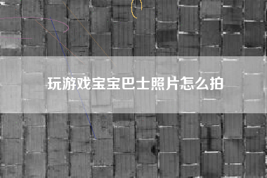 玩游戏宝宝巴士照片怎么拍
