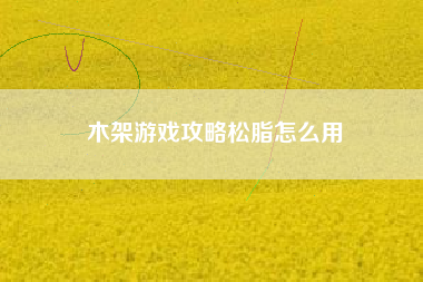 木架游戏攻略松脂怎么用