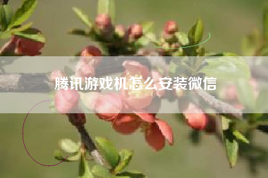 腾讯游戏机怎么安装微信