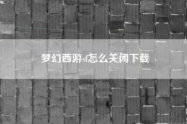 梦幻西游sf怎么关闭下载