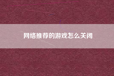网络推荐的游戏怎么关闭