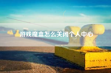 游戏魔盒怎么关闭个人中心