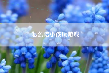 怎么陪小孩玩游戏