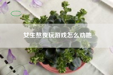 女生熬夜玩游戏怎么劝她