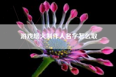 游戏烟火制作人名字怎么取