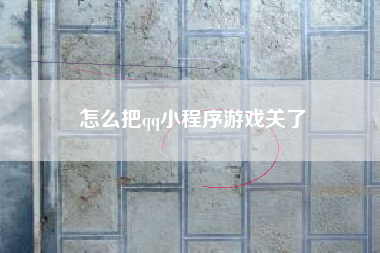 怎么把qq小程序游戏关了