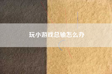 玩小游戏总输怎么办