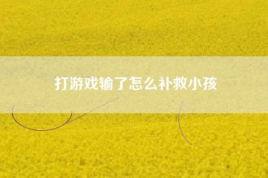 打游戏输了怎么补救小孩