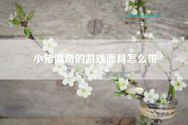 小猪佩奇的游戏面具怎么带