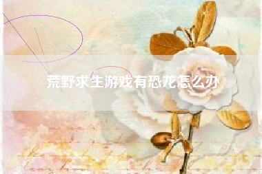 荒野求生游戏有恐龙怎么办