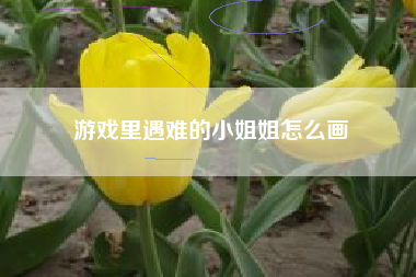 游戏里遇难的小姐姐怎么画