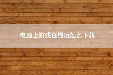 电脑上游戏在线玩怎么下载