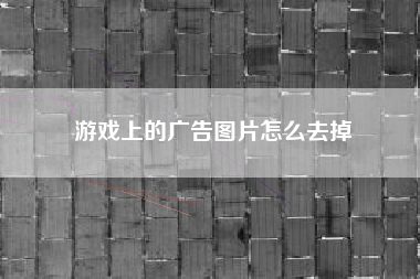 游戏上的广告图片怎么去掉