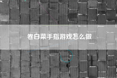 卷白菜手指游戏怎么做