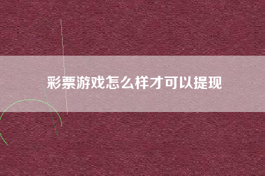 彩票游戏怎么样才可以提现