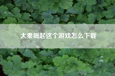 大秦崛起这个游戏怎么下载