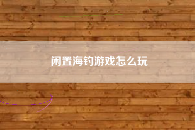 闲置海钓游戏怎么玩