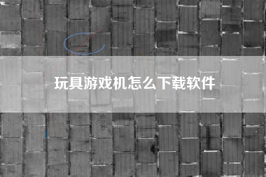 玩具游戏机怎么下载软件